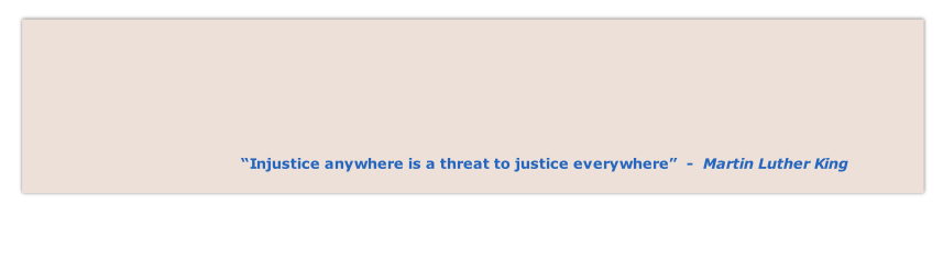 “Injustice anywhere is a threat to justice everywhere”  -  Martin Luther King 
